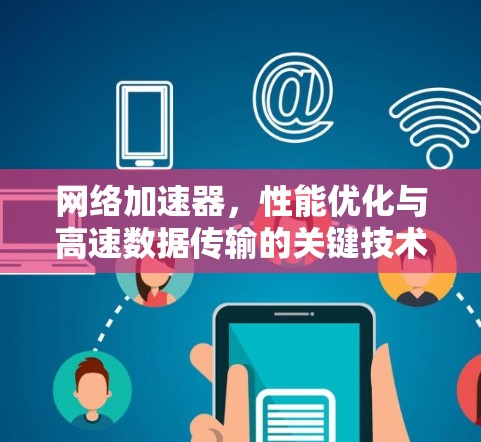 网络加速器,性能优化与高速数据传输的关键技术 网络加速器,性能优化与高速数据传输的关键技术