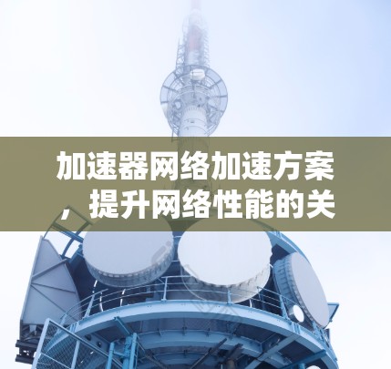 加速器网络加速方案，提升网络性能的关键技术