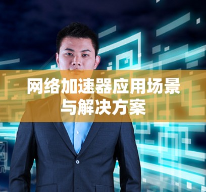网络加速器应用场景与解决方案 网络加速器应用场景与解决方案