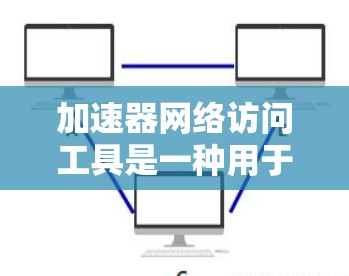 加速器网络访问工具是一种用于优化网络性能的技术,通过提供数据加速、负载均衡、数据压缩和安全加密等功能来提升数据传输效率和安全性。以下是对这些工具的详细分析和总结 加速器网络访问工具是一种用于优化网络性能的技术,通过提供数据加速、负载均衡、数据压缩和安全加密等功能来提升数据传输效率和安全性。以下是对这些工具的详细分析和总结