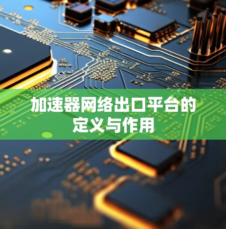 加速器网络出口平台的定义与作用 加速器网络出口平台的定义与作用