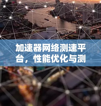 加速器网络测速平台,性能优化与测试方法 加速器网络测速平台,性能优化与测试方法
