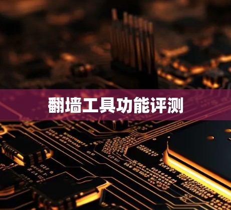 翻墙工具功能评测 翻墙工具功能评测