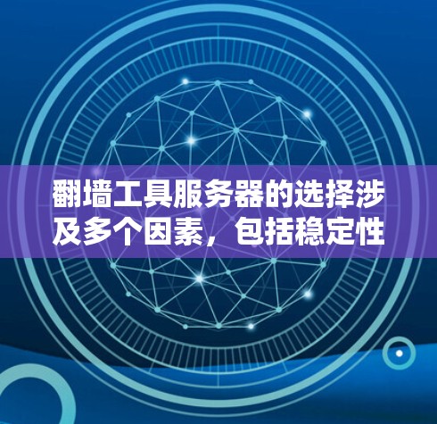 翻墙工具服务器的选择涉及多个因素,包括稳定性、速度、隐私保护、可靠性以及是否符合当地法律法规。以下是一些常见的翻墙工具及其推荐的服务器类型和选择 翻墙工具服务器的选择涉及多个因素,包括稳定性、速度、隐私保护、可靠性以及是否符合当地法律法规。以下是一些常见的翻墙工具及其推荐的服务器类型和选择