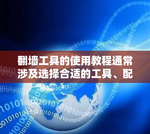 翻墙工具的使用教程通常涉及选择合适的工具、配置设置以及测试连接等步骤。以下是一个通用的翻墙工具(如VPN或代理服务器)的使用教程,供您参考 翻墙工具的使用教程通常涉及选择合适的工具、配置设置以及测试连接等步骤。以下是一个通用的翻墙工具(如VPN或代理服务器)的使用教程,供您参考
