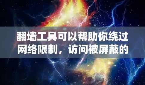 翻墙工具可以帮助你绕过网络限制，访问被屏蔽的网站或内容。但请注意，使用翻墙工具可能涉及法律和网络安全问题，建议在确保合法和安全的前提下进行操作