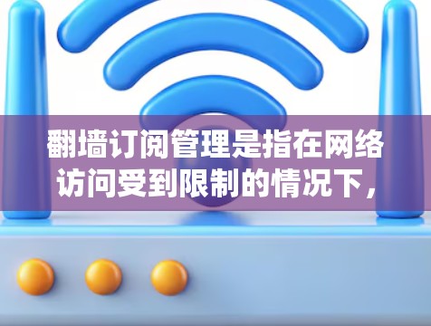 翻墙订阅管理是指在网络访问受到限制的情况下,通过使用翻墙工具或VPN等技术手段绕过地理限制,访问受限的订阅服务或网站,同时有效管理这些订阅账户的过程。以下是关于翻墙订阅管理的详细步骤和建议 翻墙订阅管理是指在网络访问受到限制的情况下,通过使用翻墙工具或VPN等技术手段绕过地理限制,访问受限的订阅服务或网站,同时有效管理这些订阅账户的过程。以下是关于翻墙订阅管理的详细步骤和建议