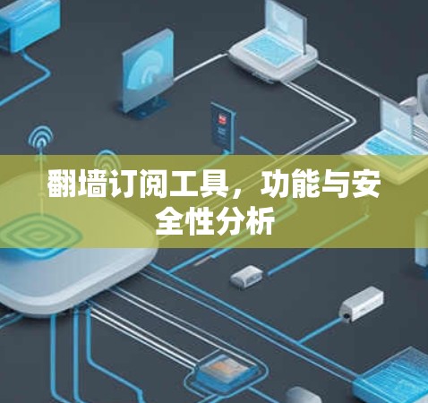 翻墙订阅工具,功能与安全性分析 翻墙订阅工具,功能与安全性分析