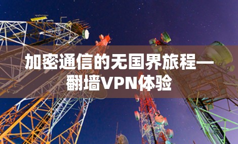 加密通信的无国界旅程—翻墙VPN体验 加密通信的无国界旅程—翻墙VPN体验