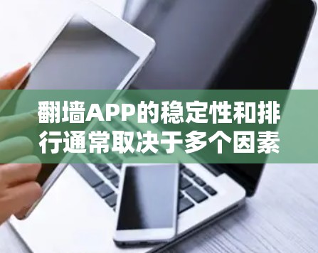翻墙APP的稳定性和排行通常取决于多个因素，包括用户体验、技术性能、服务器覆盖、定价以及用户反馈等。以下是一些常见的翻墙APP及其基本信息，供参考