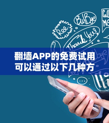 翻墙APP的免费试用可以通过以下几种方式实现，但需谨慎考虑安全性和合法性