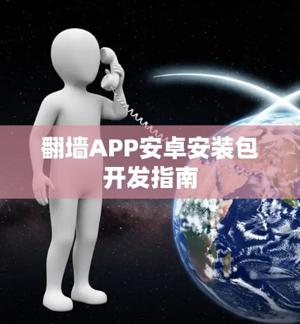 翻墙APP安卓安装包开发指南 翻墙APP安卓安装包开发指南