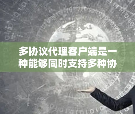 多协议代理客户端是一种能够同时支持多种协议（如HTTP、HTTPS、FTP、SMTP等）的网络代理工具，旨在优化数据传输效率和连接性能。以下是对多协议代理客户端的详细分析和总结