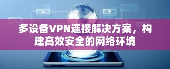 多设备VPN连接解决方案,构建高效安全的网络环境 多设备VPN连接解决方案,构建高效安全的网络环境