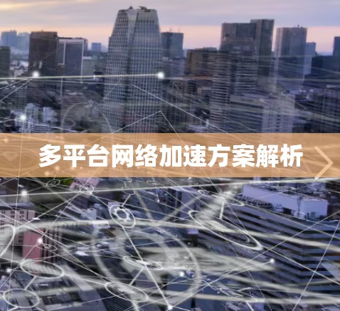 多平台网络加速方案解析 多平台网络加速方案解析