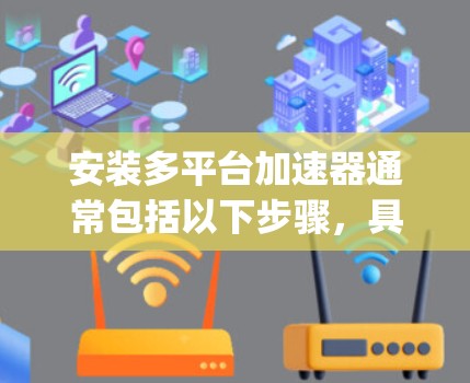 安装多平台加速器通常包括以下步骤,具体方法因品牌而异。以下是使用Ryzen加速器在Windows和Linux上的示例安装指南 安装多平台加速器通常包括以下步骤,具体方法因品牌而异。以下是使用Ryzen加速器在Windows和Linux上的示例安装指南