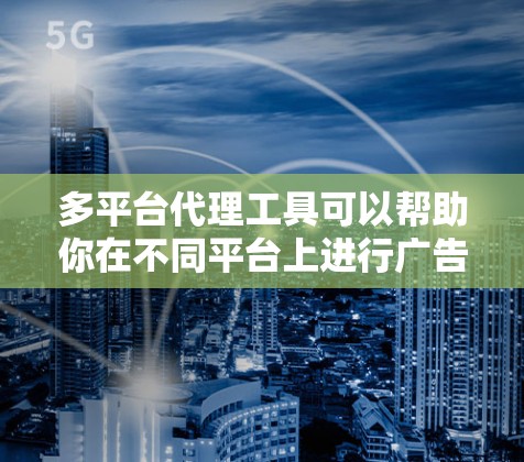 多平台代理工具可以帮助你在不同平台上进行广告投放、用户增长和数据分析等多种操作。以下是一些常见的多平台代理工具和相关资源,供你参考 多平台代理工具可以帮助你在不同平台上进行广告投放、用户增长和数据分析等多种操作。以下是一些常见的多平台代理工具和相关资源,供你参考