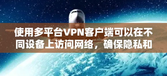 使用多平台VPN客户端可以在不同设备上访问网络,确保隐私和安全。以下是详细的使用技巧 使用多平台VPN客户端可以在不同设备上访问网络,确保隐私和安全。以下是详细的使用技巧