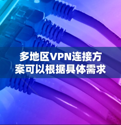 多地区VPN连接方案可以根据具体需求和网络环境进行设计和配置。以下是一个通用的多地区VPN连接方案的总结和建议 多地区VPN连接方案可以根据具体需求和网络环境进行设计和配置。以下是一个通用的多地区VPN连接方案的总结和建议