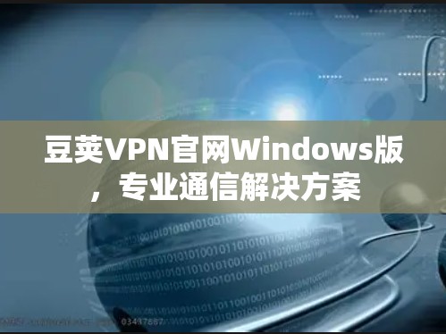豆荚VPN官网Windows版,专业通信解决方案 豆荚VPN官网Windows版,专业通信解决方案