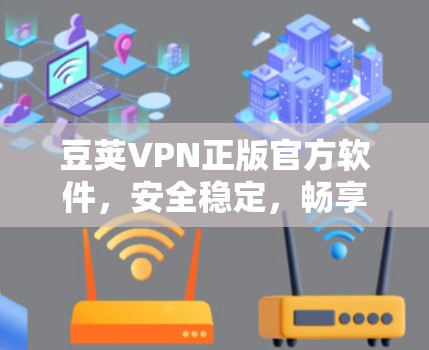 豆荚VPN正版官方软件，安全稳定，畅享网络