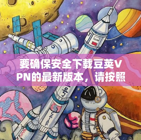 要确保安全下载豆荚VPN的最新版本，请按照以下步骤操作