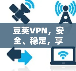豆荚VPN,安全、稳定,享受无限网络自由 豆荚VPN,安全、稳定,享受无限网络自由