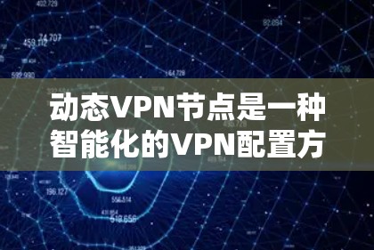 动态VPN节点是一种智能化的VPN配置方式,旨在根据网络需求自动调整服务器资源和配置,以提高效率和安全性。以下是对动态VPN节点的详细分步解释 动态VPN节点是一种智能化的VPN配置方式,旨在根据网络需求自动调整服务器资源和配置,以提高效率和安全性。以下是对动态VPN节点的详细分步解释