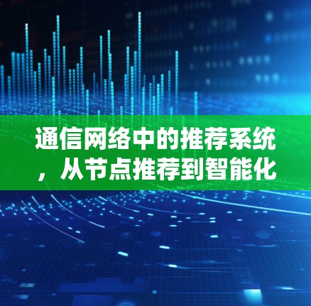 通信网络中的推荐系统,从节点推荐到智能化管理 通信网络中的推荐系统,从节点推荐到智能化管理