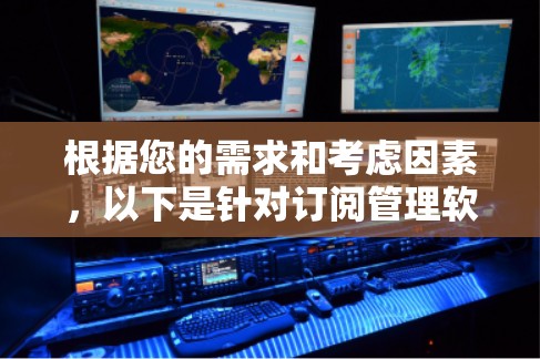 根据您的需求和考虑因素，以下是针对订阅管理软件的建议