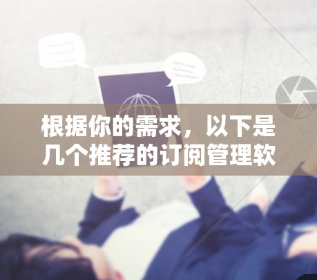 根据你的需求,以下是几个推荐的订阅管理软件,涵盖了不同的平台和功能,帮助你整合和管理各种订阅 根据你的需求,以下是几个推荐的订阅管理软件,涵盖了不同的平台和功能,帮助你整合和管理各种订阅