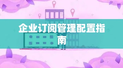 企业订阅管理配置指南