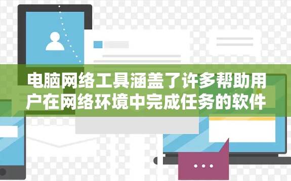 电脑网络工具涵盖了许多帮助用户在网络环境中完成任务的软件和应用程序。以下是一些常用的网络工具及其体验分享