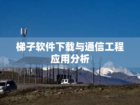 梯子软件下载与通信工程应用分析