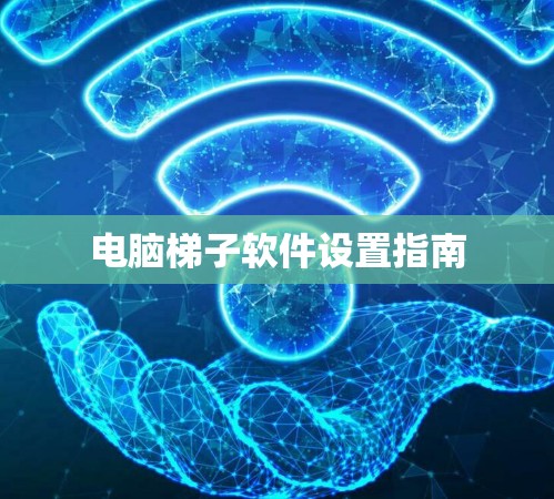电脑梯子软件设置指南 电脑梯子软件设置指南