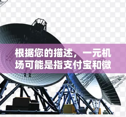 根据您的描述,一元机场可能是指支付宝和微信支付中的线上支付方式,允许用户通过支付一元进行特定操作。以下是对这一支付方式的详细解释 根据您的描述,一元机场可能是指支付宝和微信支付中的线上支付方式,允许用户通过支付一元进行特定操作。以下是对这一支付方式的详细解释