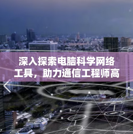 深入探索电脑科学网络工具，助力通信工程师高效工作