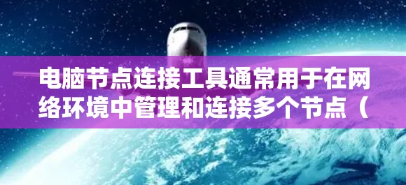 电脑节点连接工具通常用于在网络环境中管理和连接多个节点(如服务器、工作站或其他设备)以下是一些常用的工具和方法 电脑节点连接工具通常用于在网络环境中管理和连接多个节点(如服务器、工作站或其他设备)以下是一些常用的工具和方法