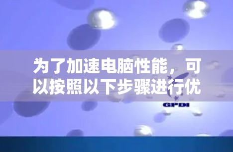 为了加速电脑性能,可以按照以下步骤进行优化 为了加速电脑性能,可以按照以下步骤进行优化