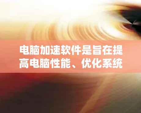 电脑加速软件是旨在提高电脑性能、优化系统运行的软件,通过清理系统垃圾、优化内存、加速磁盘速度等方式来提升电脑的性能和运行效率。以下是一些常见的电脑加速软件及其评测和推荐 电脑加速软件是旨在提高电脑性能、优化系统运行的软件,通过清理系统垃圾、优化内存、加速磁盘速度等方式来提升电脑的性能和运行效率。以下是一些常见的电脑加速软件及其评测和推荐