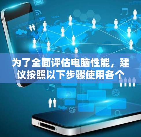 为了全面评估电脑性能,建议按照以下步骤使用各个加速测试工具 为了全面评估电脑性能,建议按照以下步骤使用各个加速测试工具