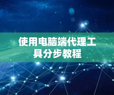 使用电脑端代理工具分步教程 使用电脑端代理工具分步教程