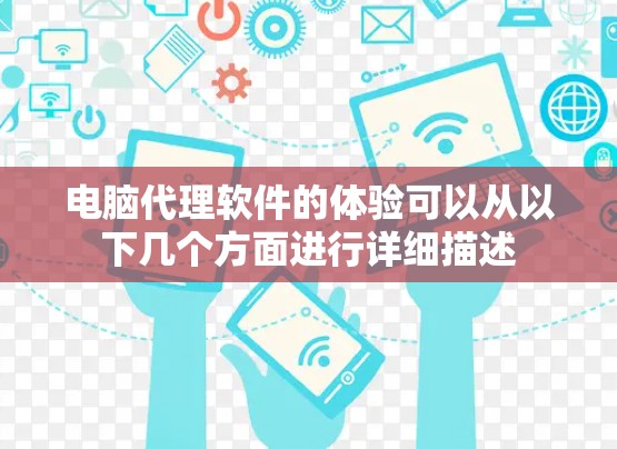 电脑代理软件的体验可以从以下几个方面进行详细描述 电脑代理软件的体验可以从以下几个方面进行详细描述