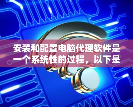 安装和配置电脑代理软件是一个系统性的过程,以下是详细的步骤指南,帮助您顺利完成 安装和配置电脑代理软件是一个系统性的过程,以下是详细的步骤指南,帮助您顺利完成