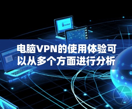 电脑VPN的使用体验可以从多个方面进行分析,主要包括安装与配置、速度与稳定性、隐私与安全、多设备支持以及客服支持等。以下是对电脑VPN体验的详细分析 电脑VPN的使用体验可以从多个方面进行分析,主要包括安装与配置、速度与稳定性、隐私与安全、多设备支持以及客服支持等。以下是对电脑VPN体验的详细分析