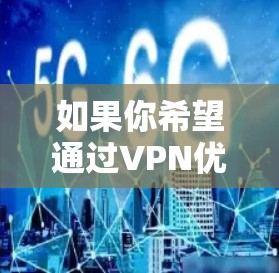 如果你希望通过VPN优化速度,可以从以下几个方面入手。VPN的速度主要取决于你的网络环境、服务器选择以及配置设置。以下是一些常用的优化方法 如果你希望通过VPN优化速度,可以从以下几个方面入手。VPN的速度主要取决于你的网络环境、服务器选择以及配置设置。以下是一些常用的优化方法
