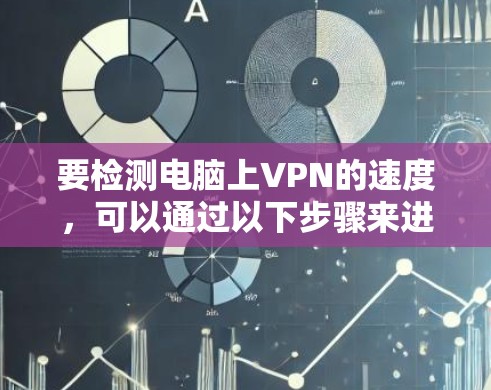 要检测电脑上VPN的速度,可以通过以下步骤来进行测试 要检测电脑上VPN的速度,可以通过以下步骤来进行测试