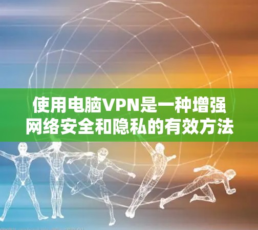 使用电脑VPN是一种增强网络安全和隐私的有效方法,以下是详细的步骤和注意事项,帮助您顺利使用VPN 使用电脑VPN是一种增强网络安全和隐私的有效方法,以下是详细的步骤和注意事项,帮助您顺利使用VPN