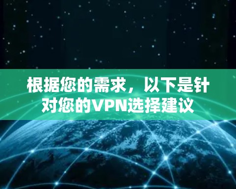 根据您的需求,以下是针对您的VPN选择建议 根据您的需求,以下是针对您的VPN选择建议