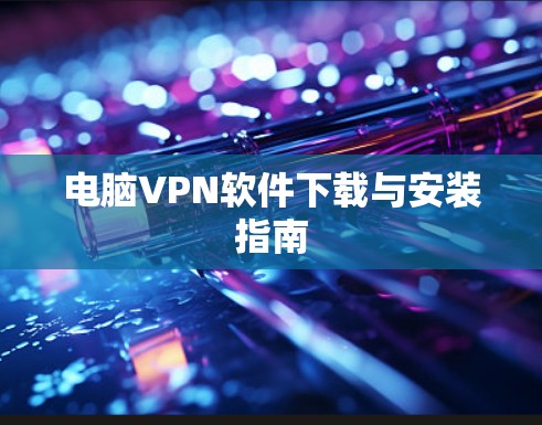电脑VPN软件下载与安装指南 电脑VPN软件下载与安装指南